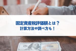 固定資産税評価額とは？わかりやすく解説！計算方法や調べ方も！