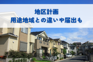 地区計画とはわかりやすく解説！用途地域との違いや届出も